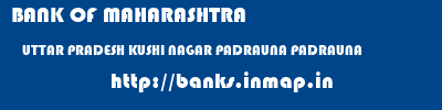 BANK OF MAHARASHTRA  UTTAR PRADESH KUSHI NAGAR PADRAUNA PADRAUNA  banks information 